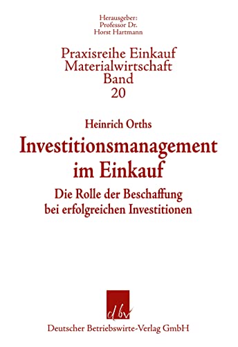 Investitionsmanagement im Einkauf: Die Rolle der Beschaffung bei erfolgreichen Investitionen (Praxisreihe Einkauf/Materialwirtschaft, Band 20)